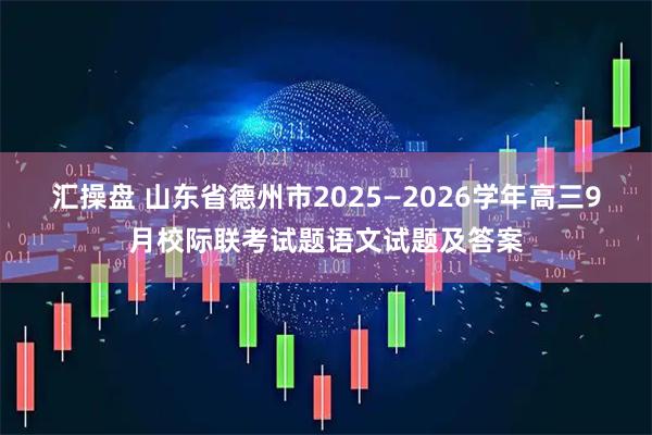 汇操盘 山东省德州市2025—2026学年高三9月校际联考试题语文试题及答案