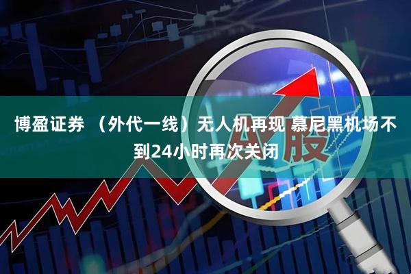 博盈证券 (外代一线)无人机再现 慕尼黑机场不到24小时再次关闭