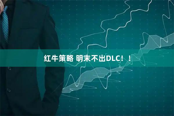 红牛策略 明末不出DLC！！