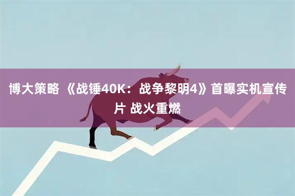博大策略 《战锤40K:战争黎明4》首曝实机宣传片 战火重燃