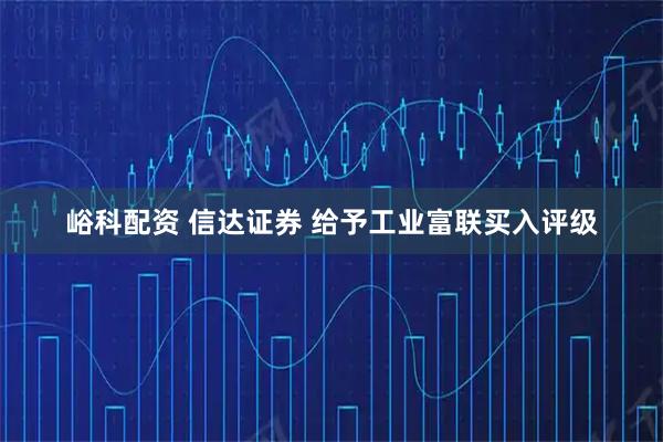 峪科配资 信达证券 给予工业富联买入评级