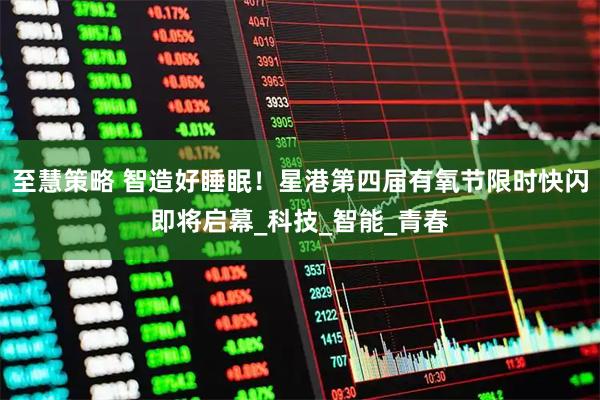 至慧策略 智造好睡眠!星港第四届有氧节限时快闪即将启幕_科技_智能_青春